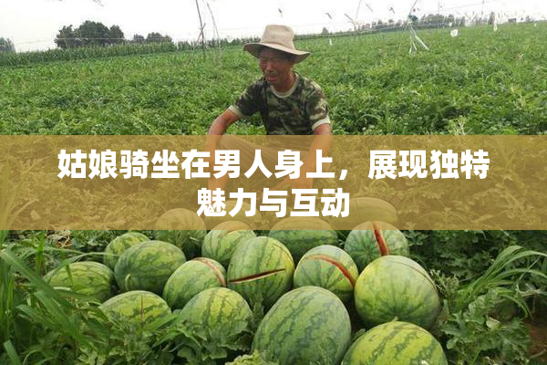 姑娘骑坐在男人身上，展现独特魅力与互动