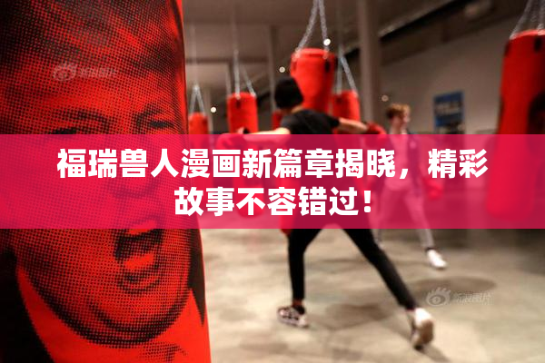 福瑞兽人漫画新篇章揭晓，精彩故事不容错过！