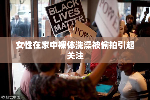女性在家中裸体洗澡被偷拍引起关注