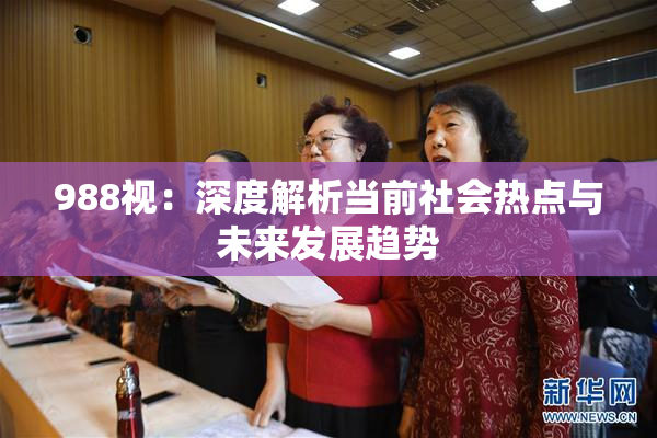 988视：深度解析当前社会热点与未来发展趋势