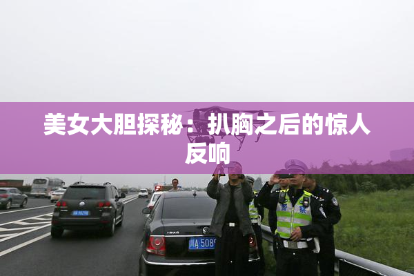美女大胆探秘：扒胸之后的惊人反响