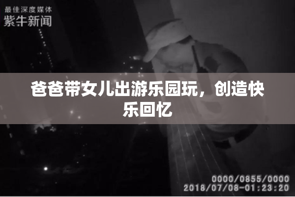 爸爸带女儿出游乐园玩，创造快乐回忆