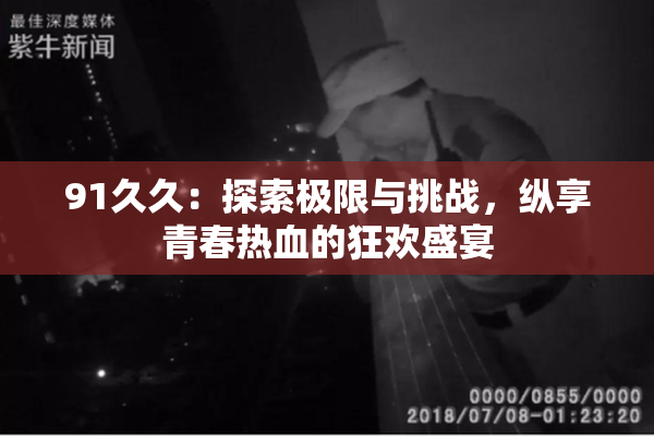 91久久：探索极限与挑战，纵享青春热血的狂欢盛宴
