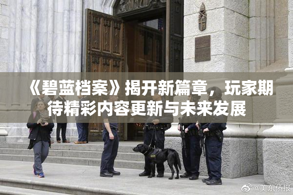 《碧蓝档案》揭开新篇章，玩家期待精彩内容更新与未来发展