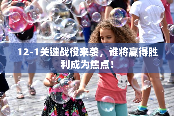 12-1关键战役来袭，谁将赢得胜利成为焦点！