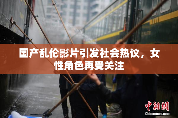 国产乱伦影片引发社会热议，女性角色再受关注