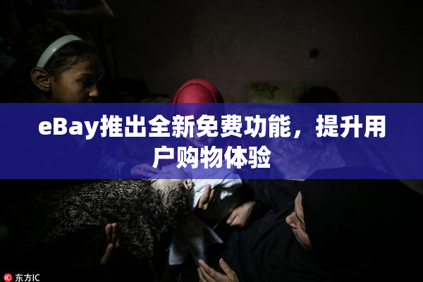 eBay推出全新免费功能，提升用户购物体验