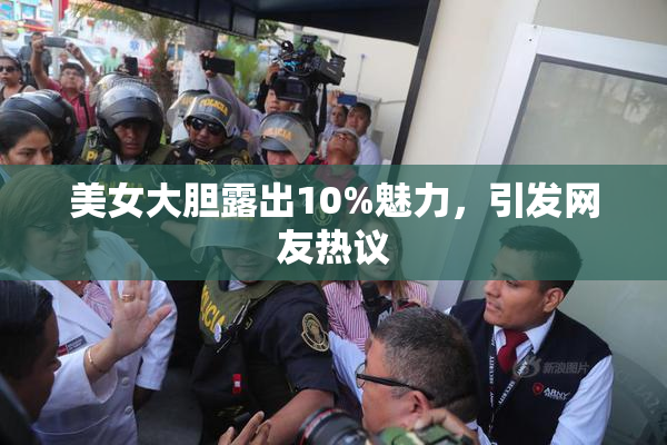 美女大胆露出10%魅力，引发网友热议