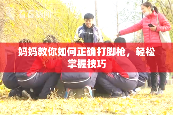 妈妈教你如何正确打脚枪，轻松掌握技巧