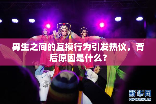 男生之间的互摸行为引发热议，背后原因是什么？