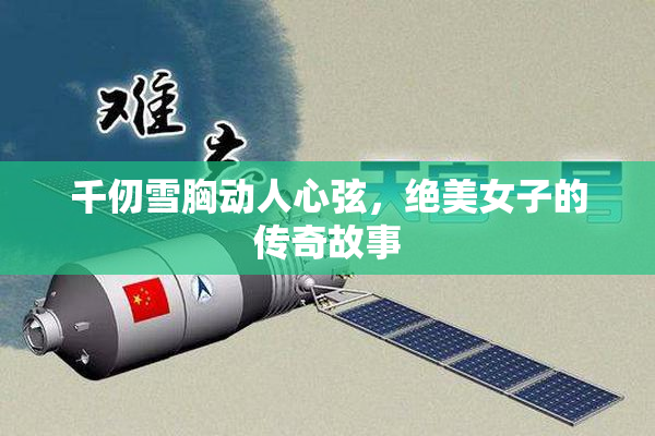 千仞雪胸动人心弦，绝美女子的传奇故事