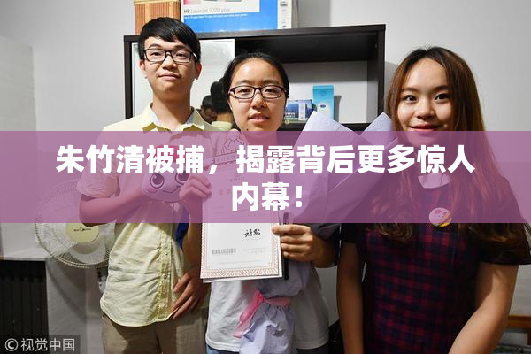 朱竹清被捕，揭露背后更多惊人内幕！