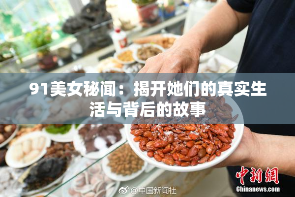 91美女秘闻：揭开她们的真实生活与背后的故事