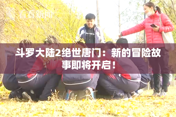 斗罗大陆2绝世唐门：新的冒险故事即将开启！