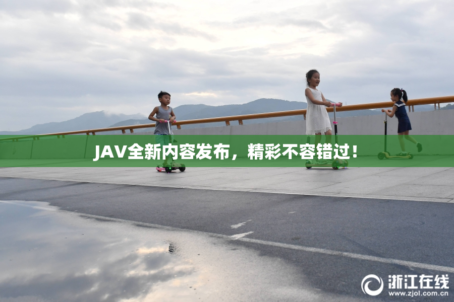 JAV全新内容发布，精彩不容错过！