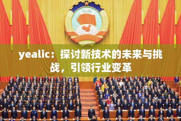 yealic：探讨新技术的未来与挑战，引领行业变革