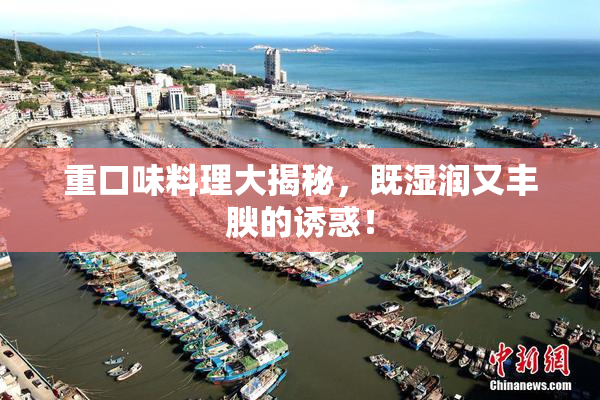重口味料理大揭秘，既湿润又丰腴的诱惑！