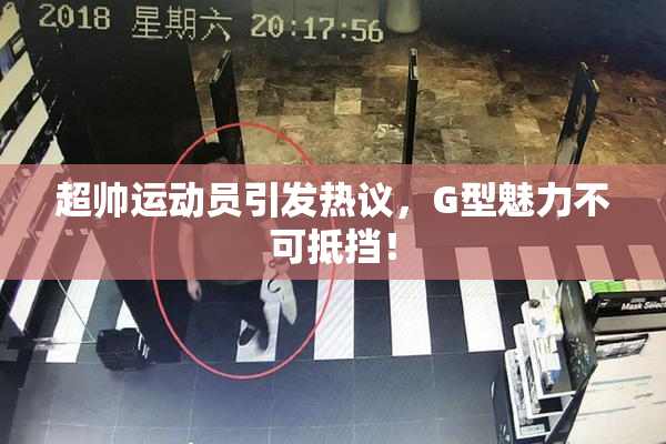 超帅运动员引发热议，G型魅力不可抵挡！
