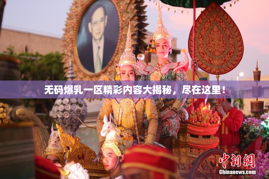 无码爆乳一区精彩内容大揭秘，尽在这里！