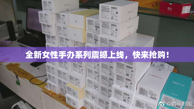 全新女性手办系列震撼上线，快来抢购！