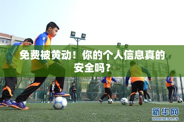 免费被黄动！你的个人信息真的安全吗？