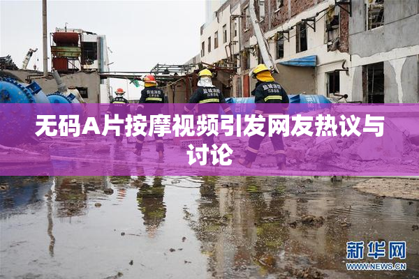 无码A片按摩视频引发网友热议与讨论