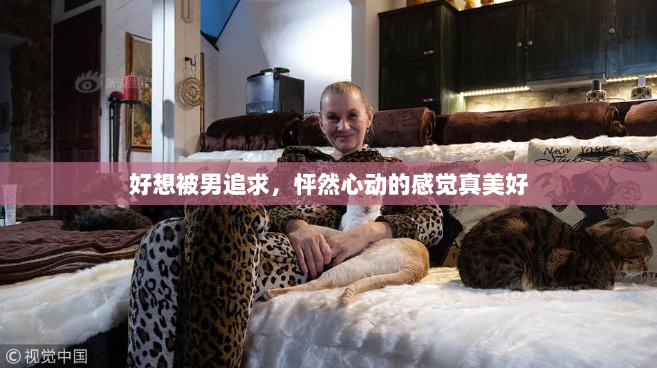 好想被男追求，怦然心动的感觉真美好