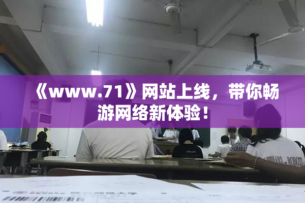 《www.71》网站上线，带你畅游网络新体验！