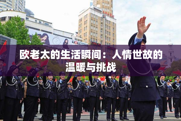 欧老太的生活瞬间：人情世故的温暖与挑战