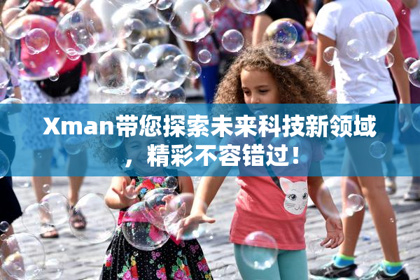 Xman带您探索未来科技新领域，精彩不容错过！