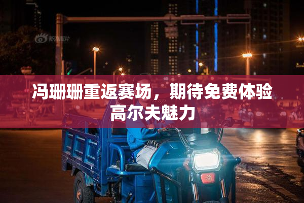 冯珊珊重返赛场，期待免费体验高尔夫魅力