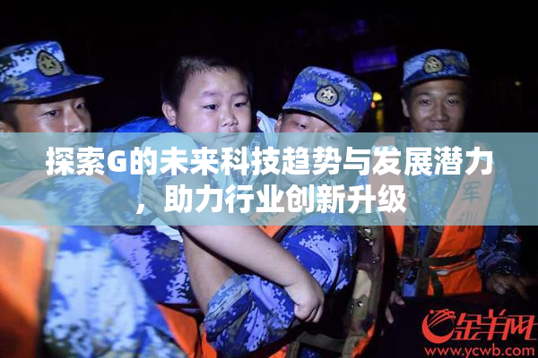 探索G的未来科技趋势与发展潜力，助力行业创新升级