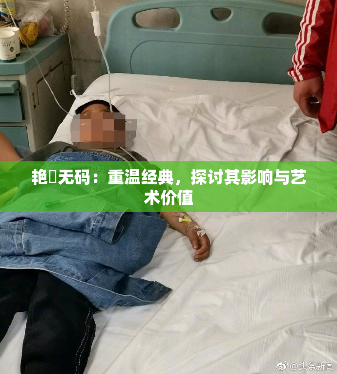 艳鉧无码：重温经典，探讨其影响与艺术价值