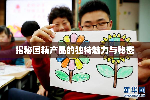 揭秘国精产品的独特魅力与秘密