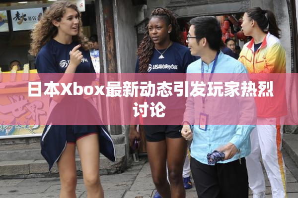 日本Xbox最新动态引发玩家热烈讨论