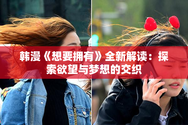 韩漫《想要拥有》全新解读：探索欲望与梦想的交织