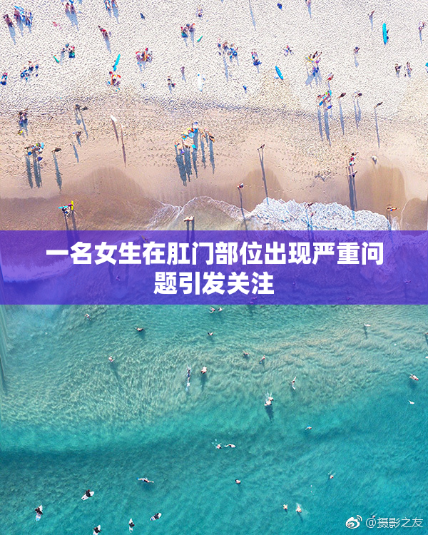 一名女生在肛门部位出现严重问题引发关注