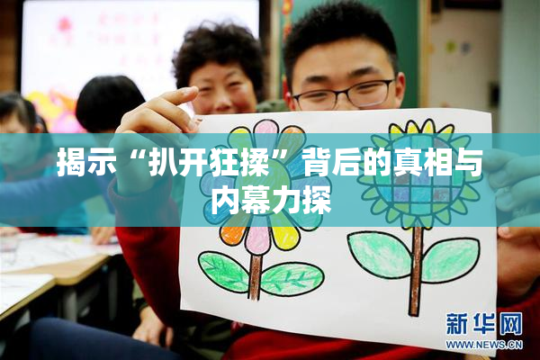 揭示“扒开狂揉”背后的真相与内幕力探