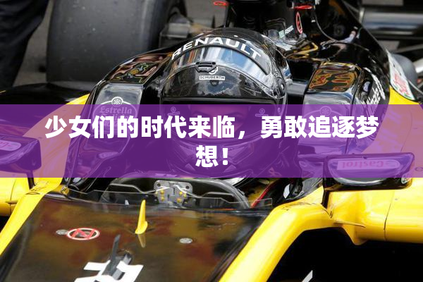 少女们的时代来临，勇敢追逐梦想！