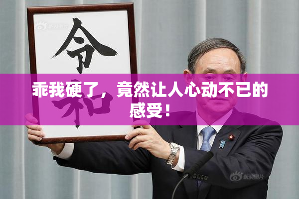 乖我硬了，竟然让人心动不已的感受！