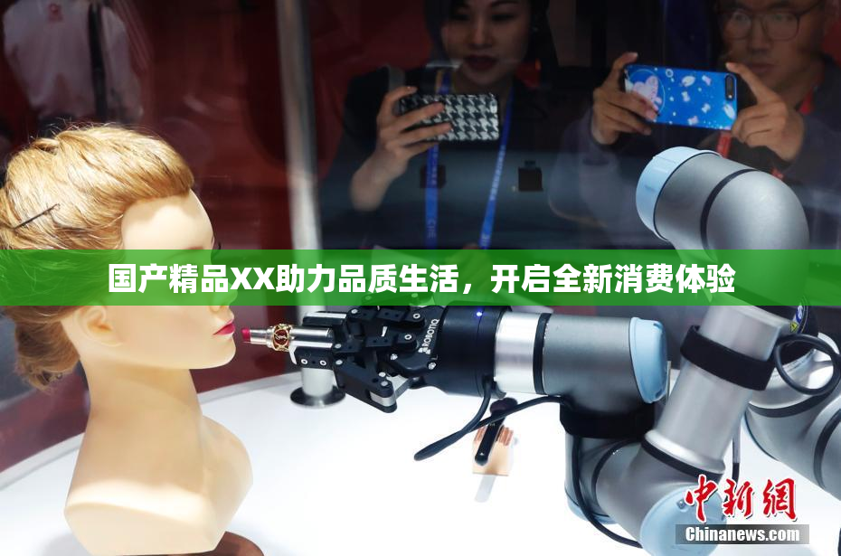 国产精品XX助力品质生活，开启全新消费体验