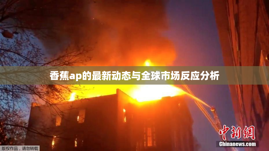 香蕉ap的最新动态与全球市场反应分析