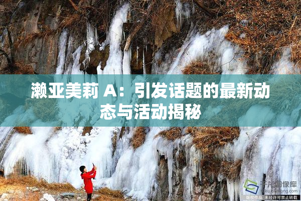 濑亚美莉 A：引发话题的最新动态与活动揭秘