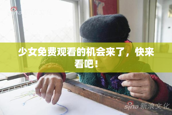 少女免费观看的机会来了，快来看吧！