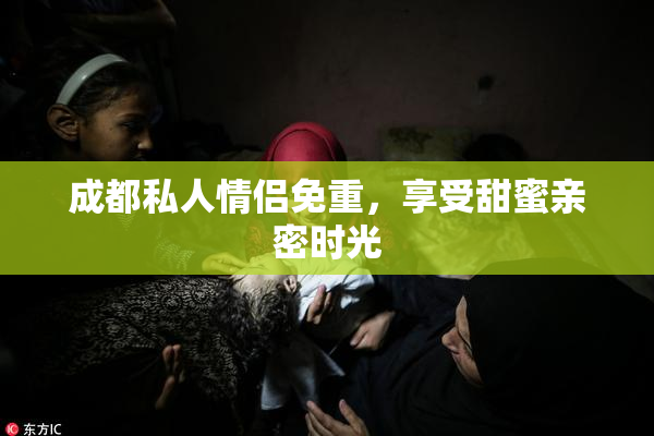 成都私人情侣免重，享受甜蜜亲密时光