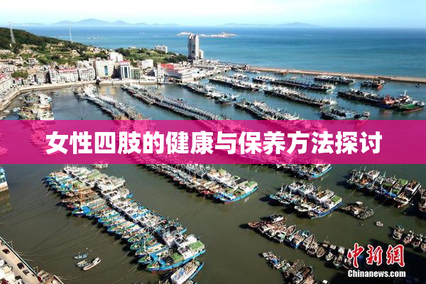 女性四肢的健康与保养方法探讨