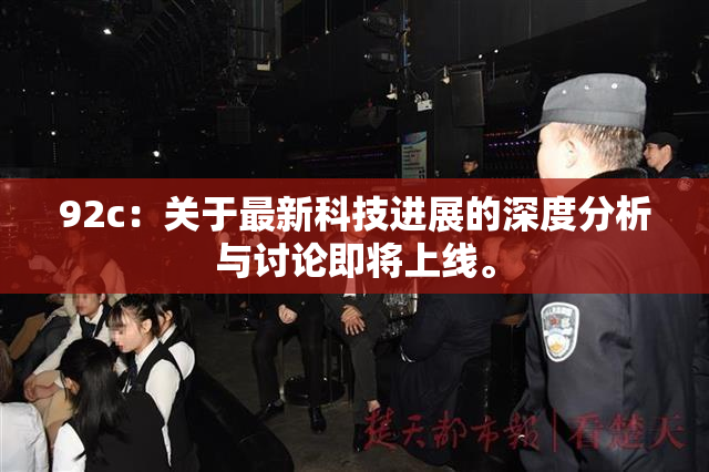 92c：关于最新科技进展的深度分析与讨论即将上线。