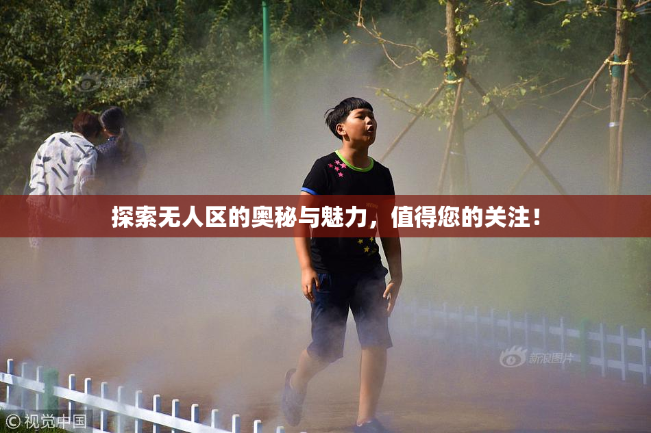 探索无人区的奥秘与魅力，值得您的关注！