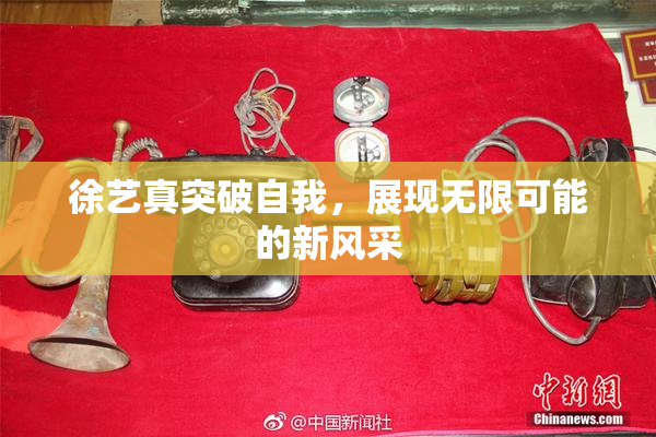 徐艺真突破自我，展现无限可能的新风采