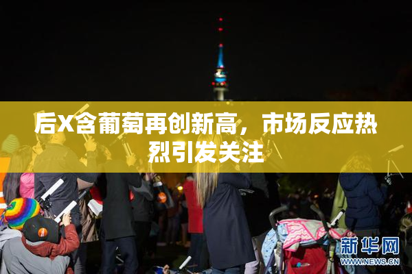 后X含葡萄再创新高，市场反应热烈引发关注